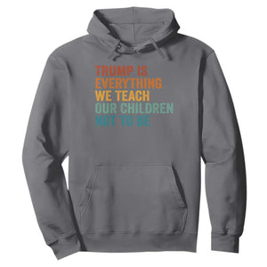 Trump Is Everything We Teach Our Children Not To Be Hoodie Retro FDT Satire Activist Gift - Print Your Wear