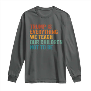 Trump Is Everything We Teach Our Children Not To Be Long Sleeve Shirt Retro FDT Satire Activist Gift - Print Your Wear
