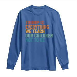Trump Is Everything We Teach Our Children Not To Be Long Sleeve Shirt Retro FDT Satire Activist Gift - Print Your Wear