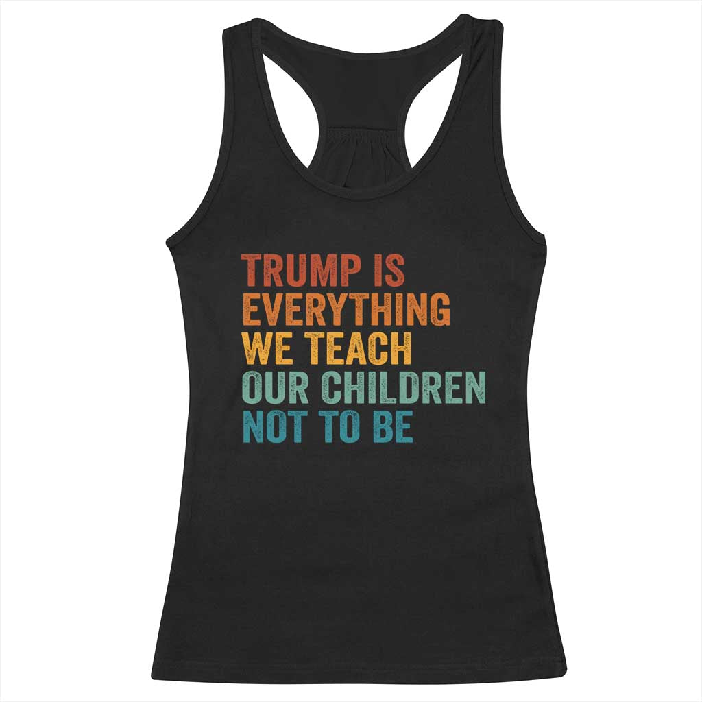 Trump Is Everything We Teach Our Children Not To Be Racerback Tank Top Retro FDT Satire Activist Gift - Print Your Wear