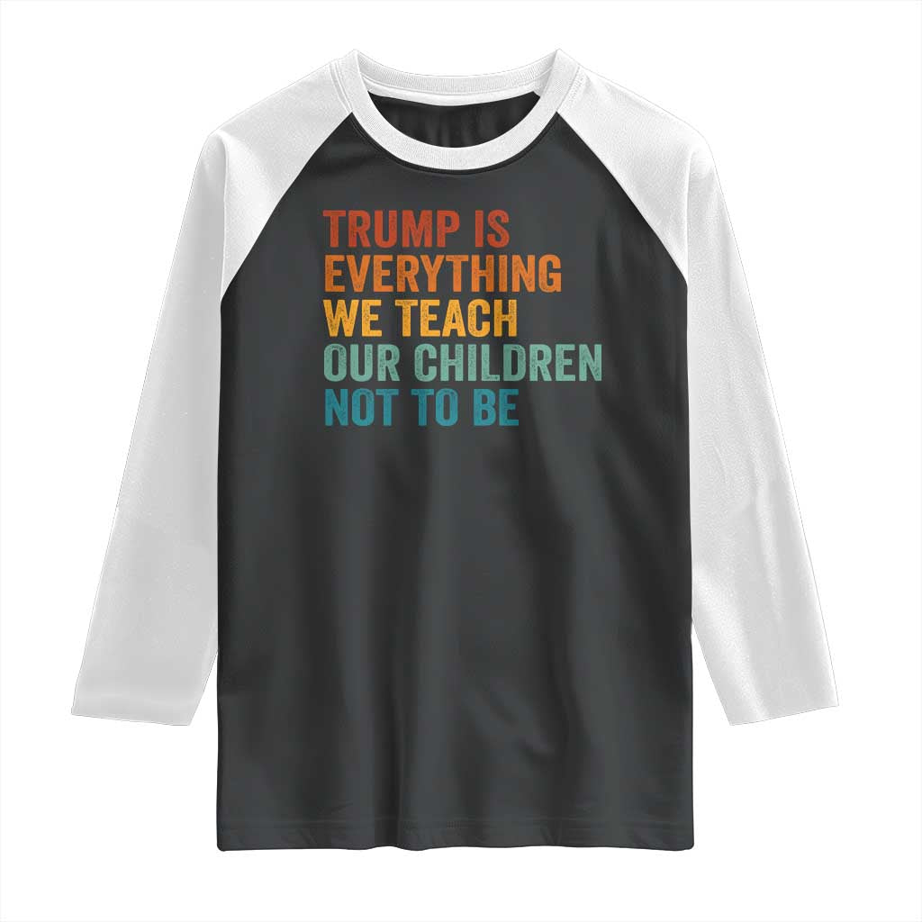 Trump Is Everything We Teach Our Children Not To Be Raglan Shirt Retro FDT Satire Activist Gift - Print Your Wear