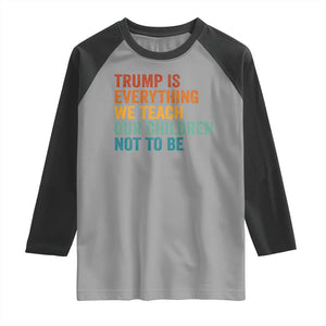 Trump Is Everything We Teach Our Children Not To Be Raglan Shirt Retro FDT Satire Activist Gift - Print Your Wear