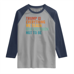 Trump Is Everything We Teach Our Children Not To Be Raglan Shirt Retro FDT Satire Activist Gift - Print Your Wear