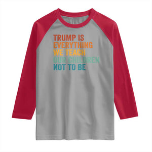 Trump Is Everything We Teach Our Children Not To Be Raglan Shirt Retro FDT Satire Activist Gift - Print Your Wear