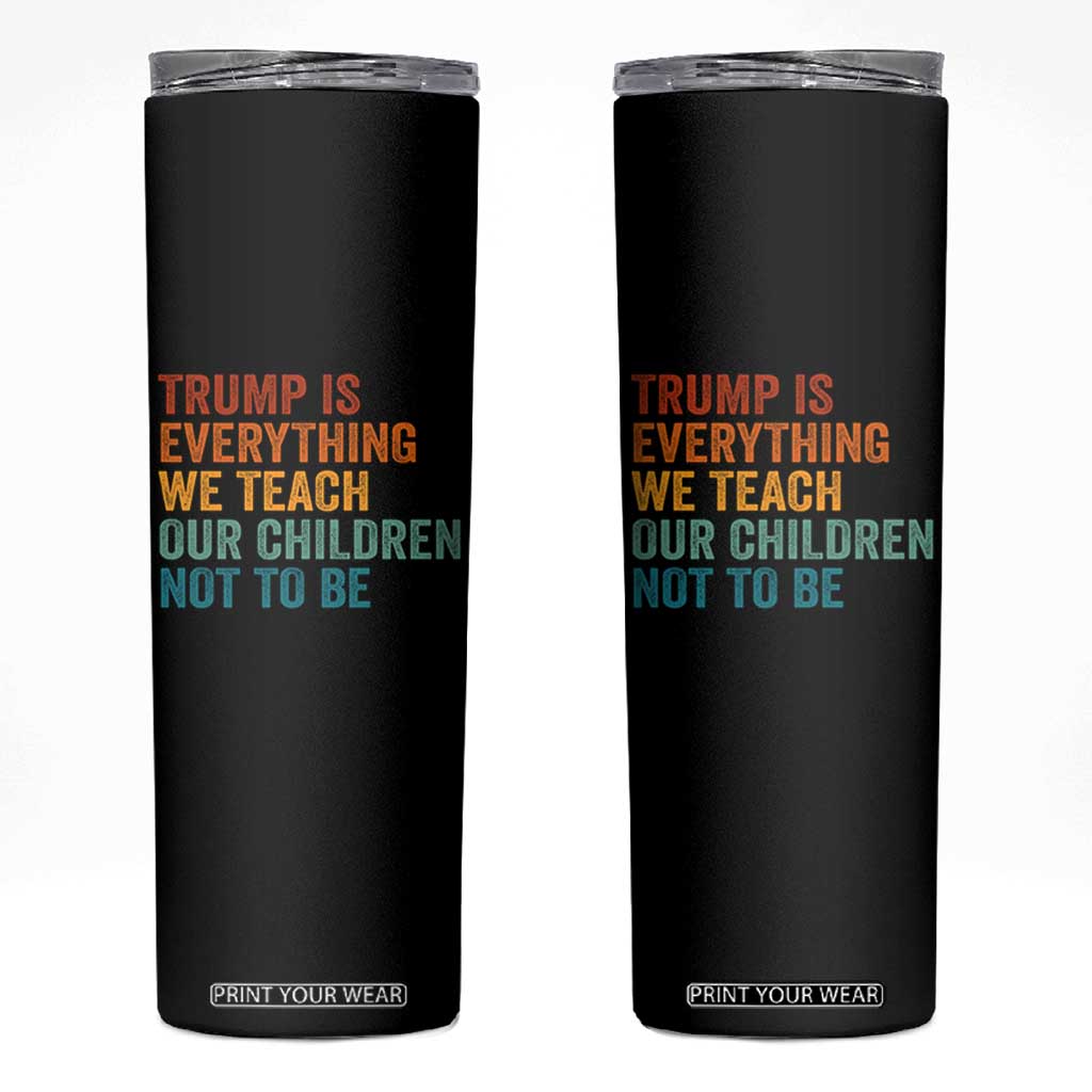 Trump Is Everything We Teach Our Children Not To Be Skinny Tumbler Retro FDT Satire Activist Gift - Print Your Wear