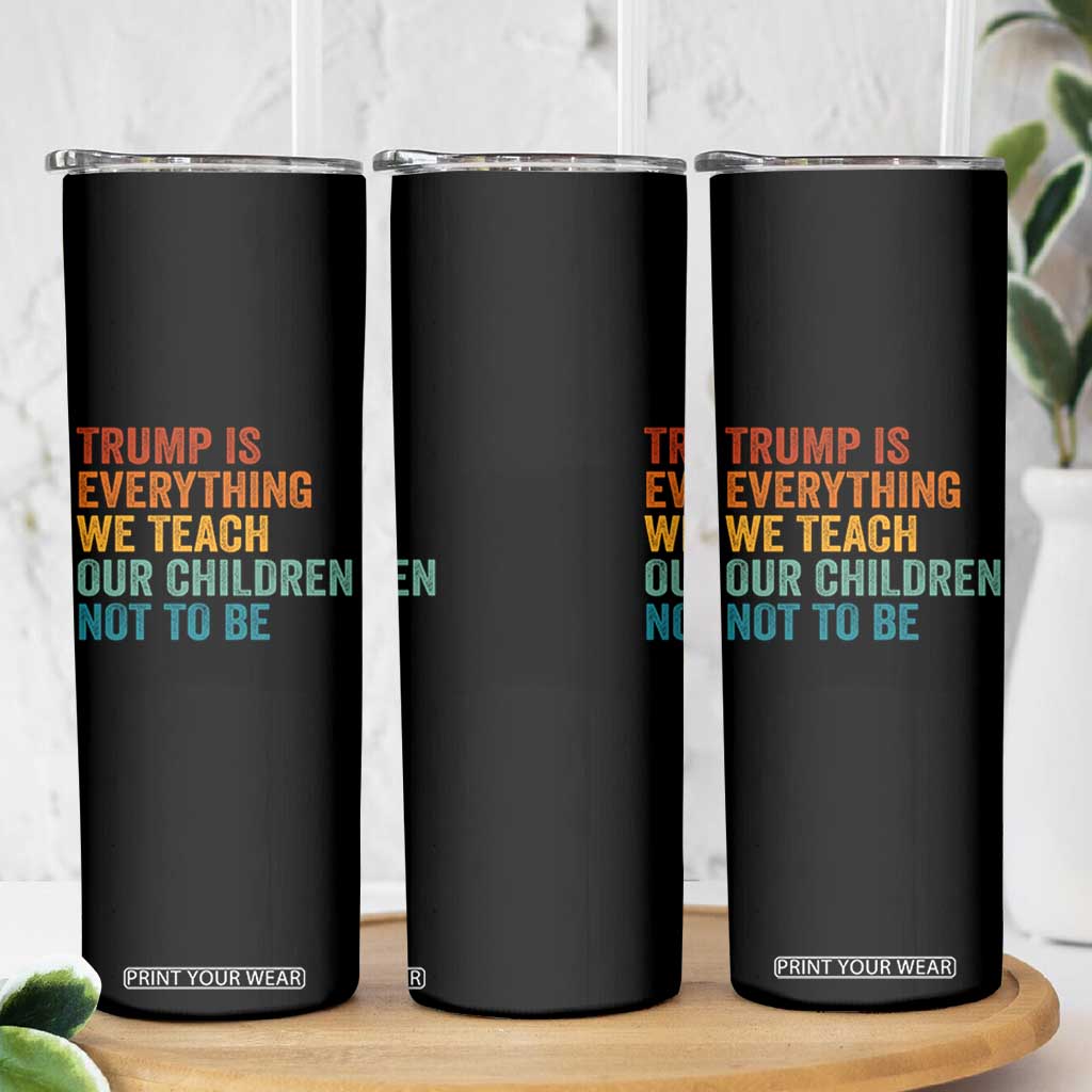 Trump Is Everything We Teach Our Children Not To Be Skinny Tumbler Retro FDT Satire Activist Gift - Print Your Wear