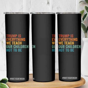Trump Is Everything We Teach Our Children Not To Be Skinny Tumbler Retro FDT Satire Activist Gift - Print Your Wear