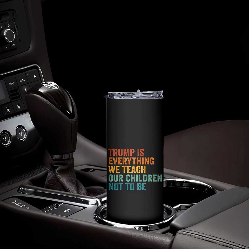 Trump Is Everything We Teach Our Children Not To Be Skinny Tumbler Retro FDT Satire Activist Gift - Print Your Wear