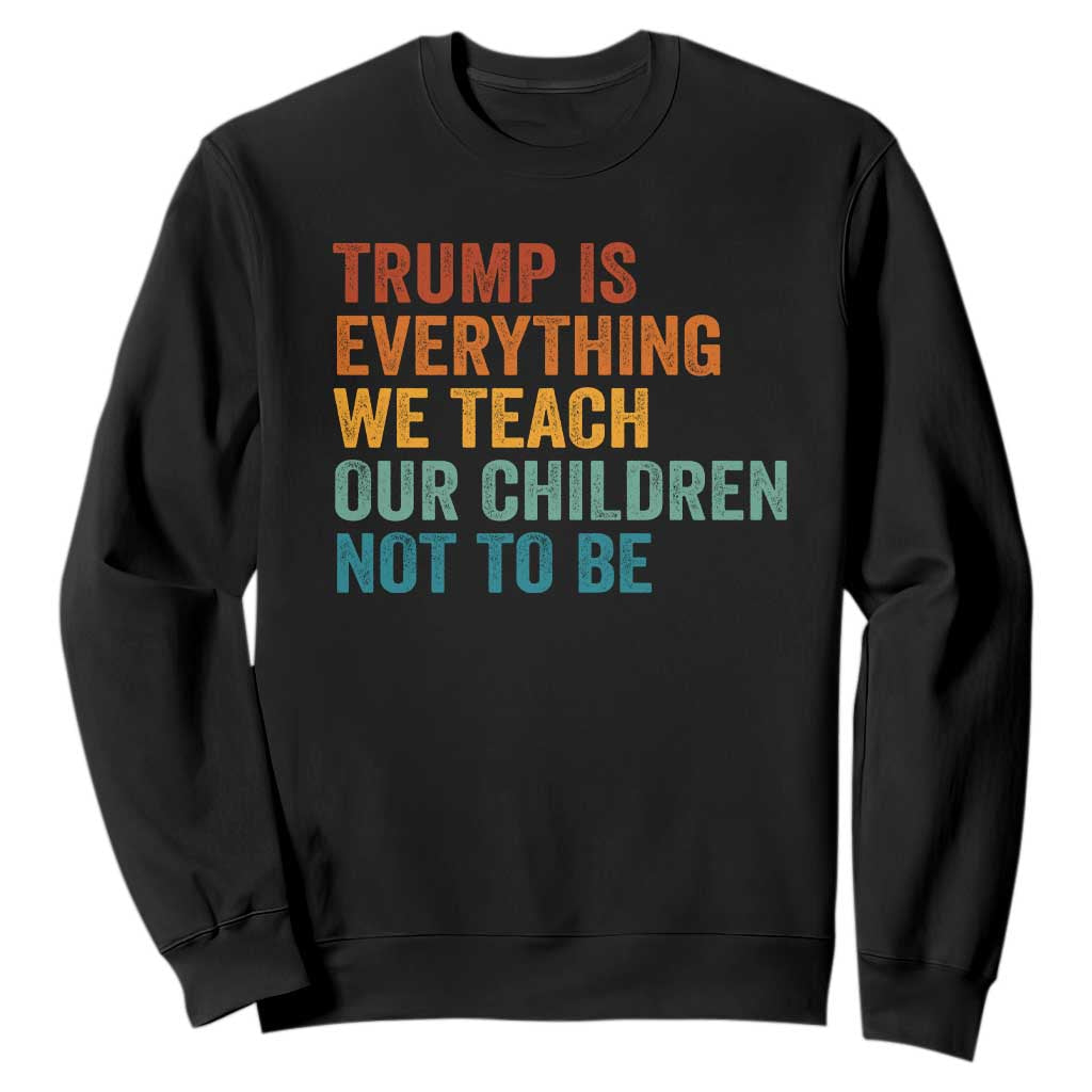 Trump Is Everything We Teach Our Children Not To Be Sweatshirt Retro FDT Satire Activist Gift - Print Your Wear