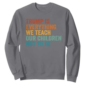 Trump Is Everything We Teach Our Children Not To Be Sweatshirt Retro FDT Satire Activist Gift - Print Your Wear