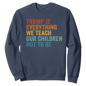 Trump Is Everything We Teach Our Children Not To Be Sweatshirt Retro FDT Satire Activist Gift - Print Your Wear