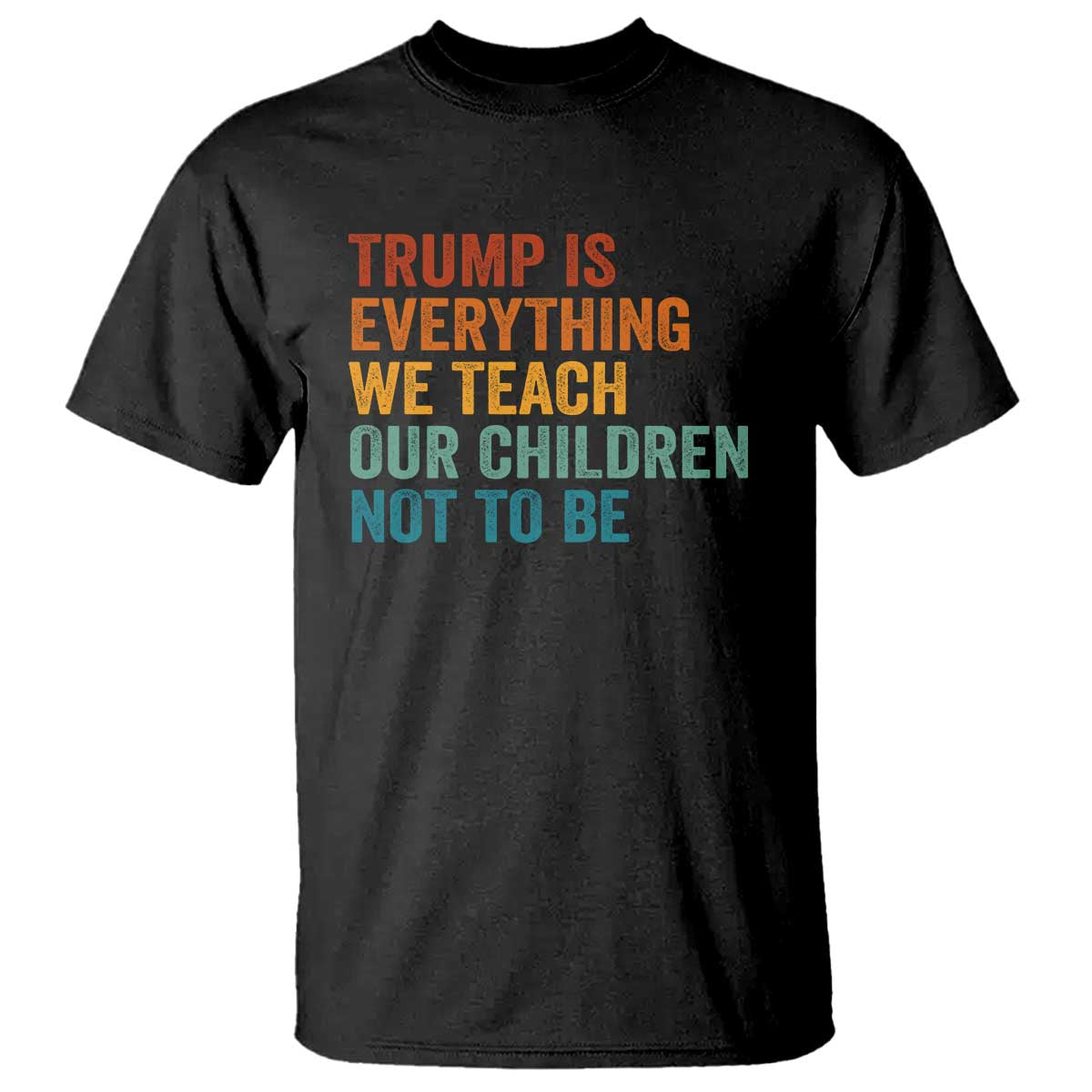Trump Is Everything We Teach Our Children Not To Be T Shirt Retro FDT Satire Activist Gift - Print Your Wear