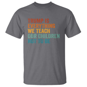 Trump Is Everything We Teach Our Children Not To Be T Shirt Retro FDT Satire Activist Gift - Print Your Wear