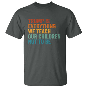 Trump Is Everything We Teach Our Children Not To Be T Shirt Retro FDT Satire Activist Gift - Print Your Wear