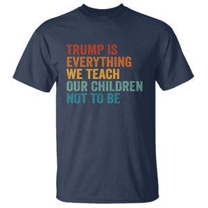 Trump Is Everything We Teach Our Children Not To Be T Shirt Retro FDT Satire Activist Gift - Print Your Wear