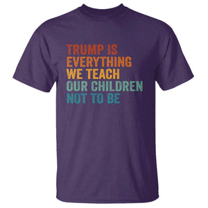 Trump Is Everything We Teach Our Children Not To Be T Shirt Retro FDT Satire Activist Gift - Print Your Wear