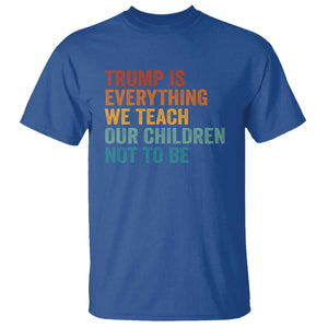 Trump Is Everything We Teach Our Children Not To Be T Shirt Retro FDT Satire Activist Gift - Print Your Wear