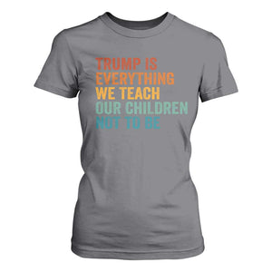 Trump Is Everything We Teach Our Children Not To Be T Shirt For Women Retro FDT Satire Activist Gift TS10 Charcoal Print Your Wear