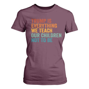 Trump Is Everything We Teach Our Children Not To Be T Shirt For Women Retro FDT Satire Activist Gift TS10 Maroon Print Your Wear