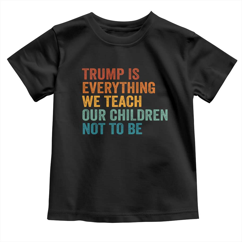 Trump Is Everything We Teach Our Children Not To Be Toddler T Shirt Retro FDT Satire Activist Gift - Print Your Wear