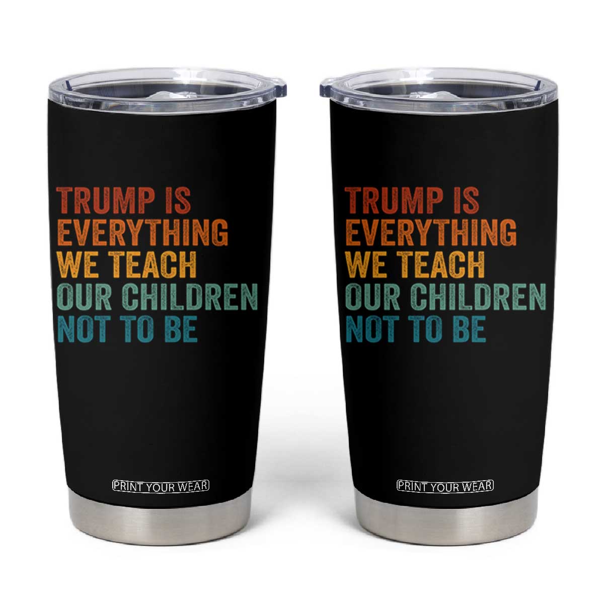 Trump Is Everything We Teach Our Children Not To Be Tumbler Cup Retro FDT Satire Activist Gift - Print Your Wear