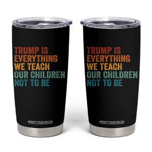 Trump Is Everything We Teach Our Children Not To Be Tumbler Cup Retro FDT Satire Activist Gift - Print Your Wear