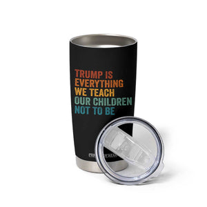 Trump Is Everything We Teach Our Children Not To Be Tumbler Cup Retro FDT Satire Activist Gift - Print Your Wear
