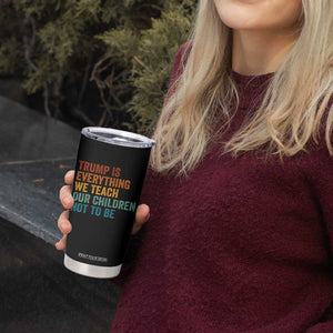 Trump Is Everything We Teach Our Children Not To Be Tumbler Cup Retro FDT Satire Activist Gift - Print Your Wear