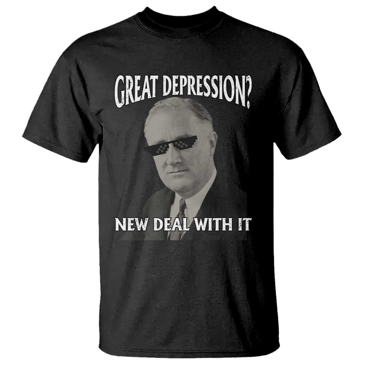 FDR Great Depression Deal With It T Shirt Funny History Meme