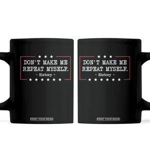 Don't Make Me Repeat Myself History Teacher Coffee Mug TS10 Black Print Your Wear