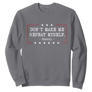 Don't Make Me Repeat Myself History Teacher Sweatshirt TS10 Charcoal Print Your Wear