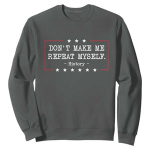 Don't Make Me Repeat Myself History Teacher Sweatshirt TS10 Dark Heather Print Your Wear