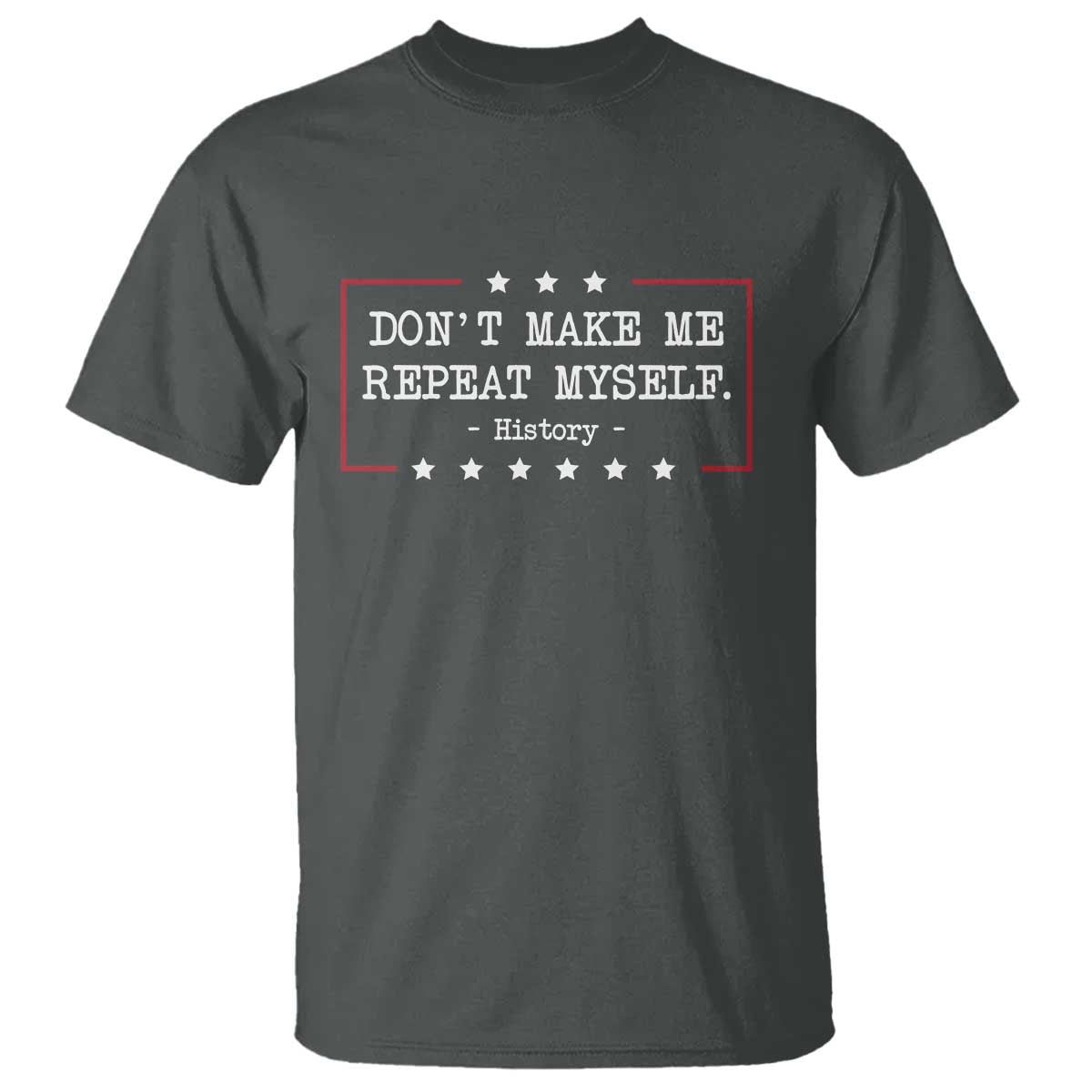 Don't Make Me Repeat Myself History Teacher T Shirt TS10 Dark Heather Print Your Wear