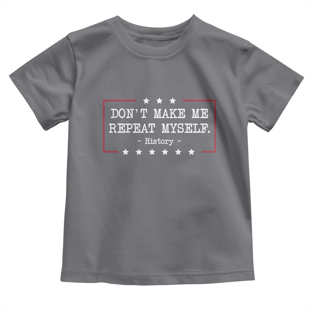 Don't Make Me Repeat Myself History Teacher Toddler T Shirt TS10 Charcoal Print Your Wear