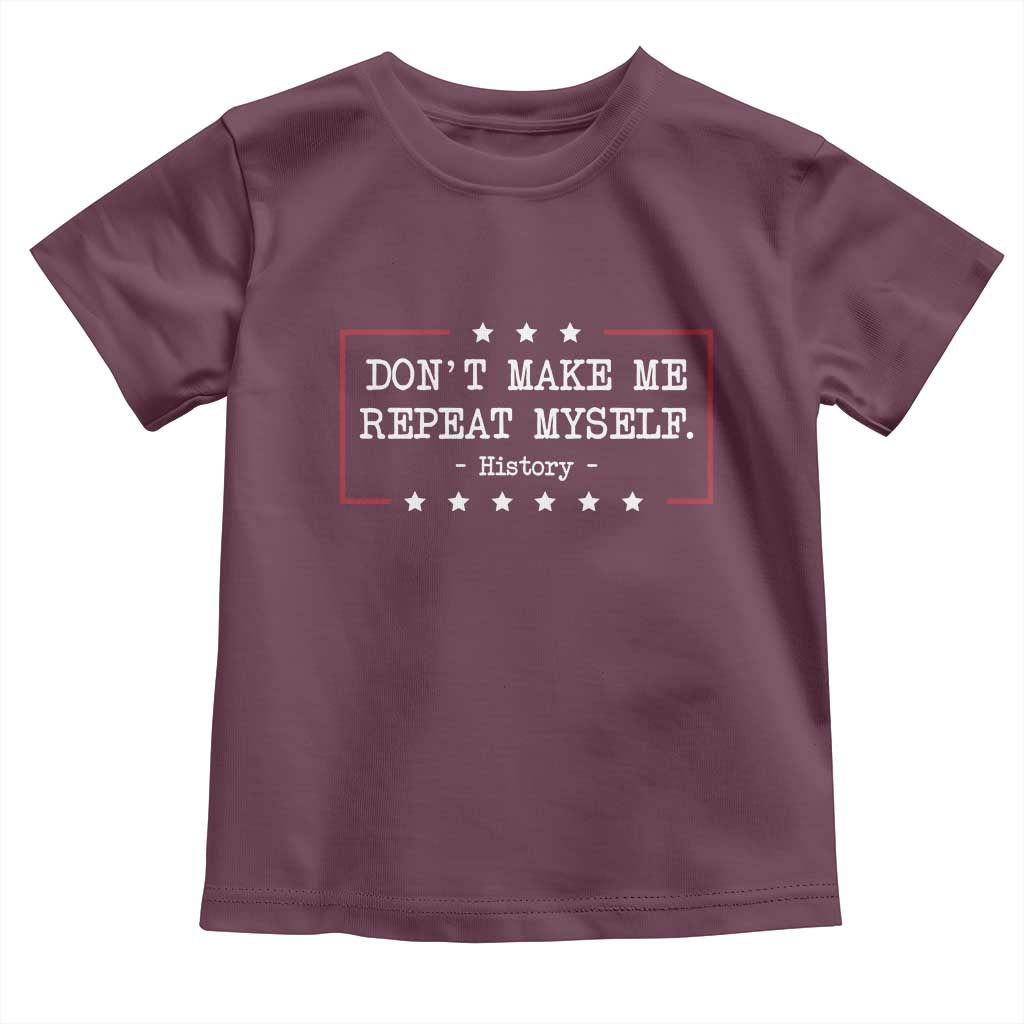 Don't Make Me Repeat Myself History Teacher Toddler T Shirt TS10 Maroon Print Your Wear