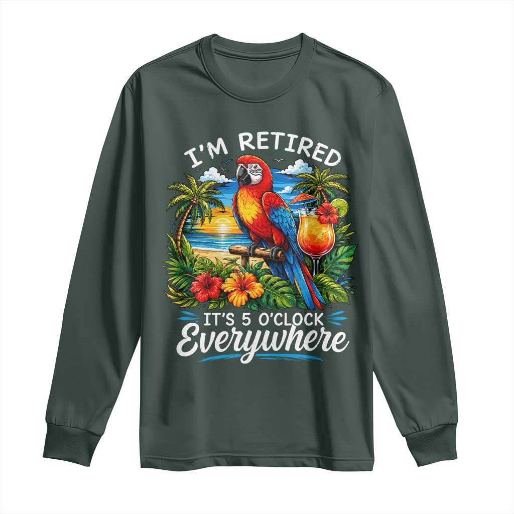 Humor Retirement Long Sleeve Shirt Im Retired 5 OClock Everywhere Vintage Beach Parrot Cocktail TS10 Dark Forest Green Print Your Wear