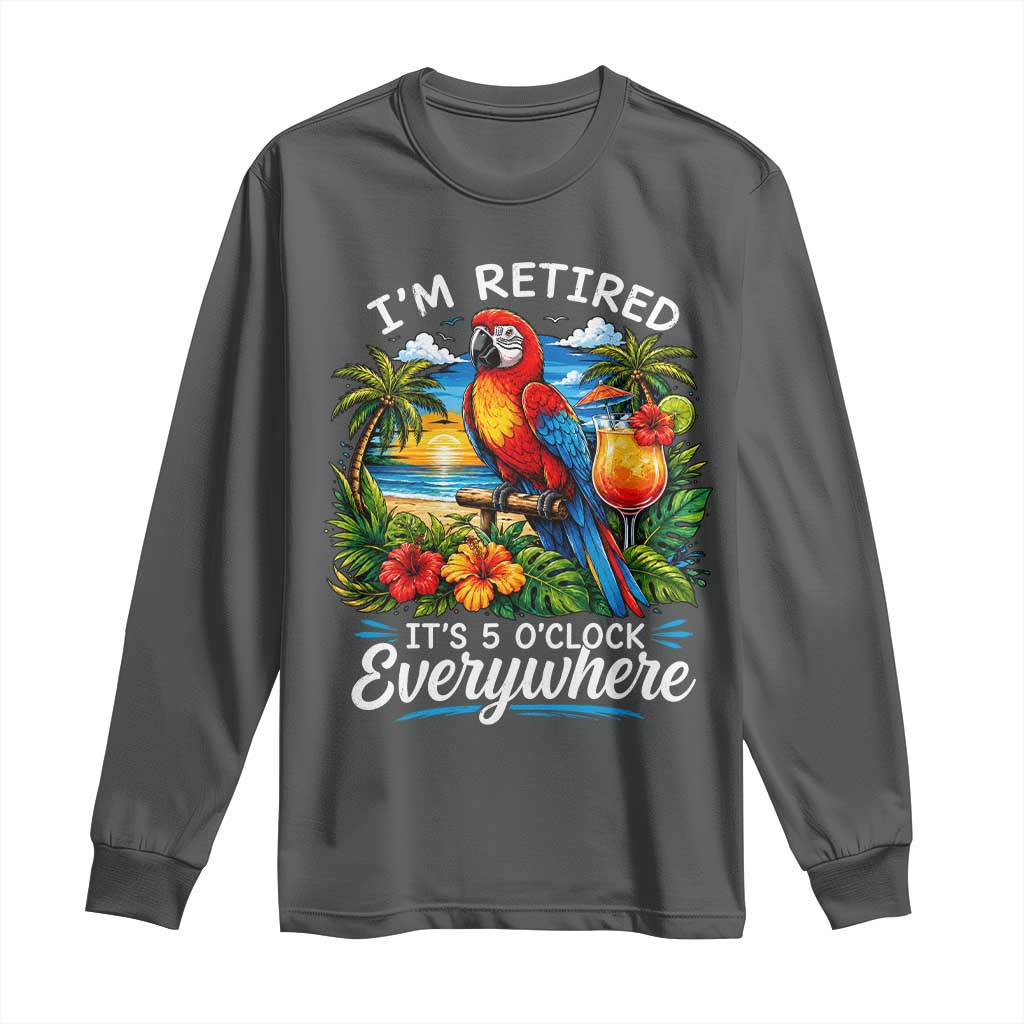Humor Retirement Long Sleeve Shirt Im Retired 5 OClock Everywhere Vintage Beach Parrot Cocktail TS10 Dark Heather Print Your Wear
