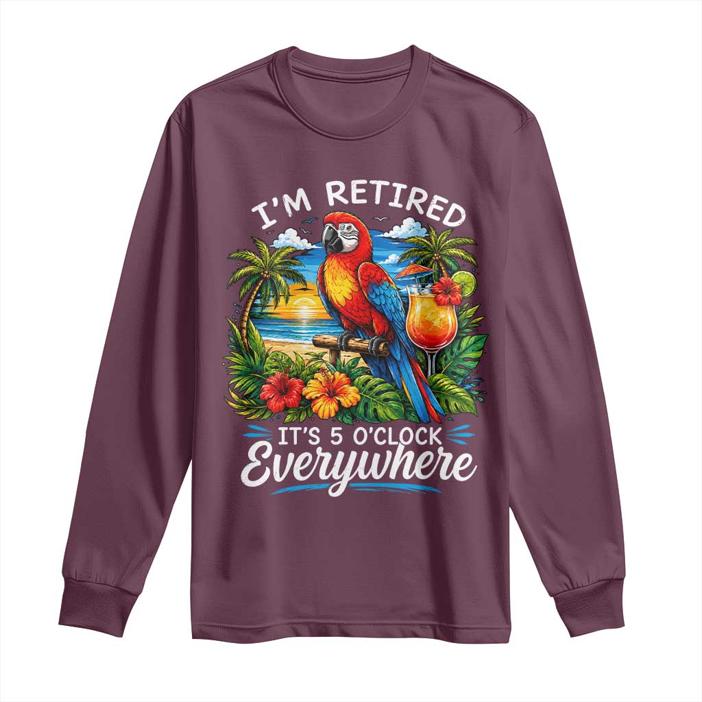 Humor Retirement Long Sleeve Shirt Im Retired 5 OClock Everywhere Vintage Beach Parrot Cocktail TS10 Maroon Print Your Wear