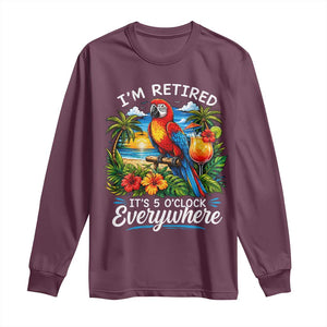 Humor Retirement Long Sleeve Shirt Im Retired 5 OClock Everywhere Vintage Beach Parrot Cocktail TS10 Maroon Print Your Wear