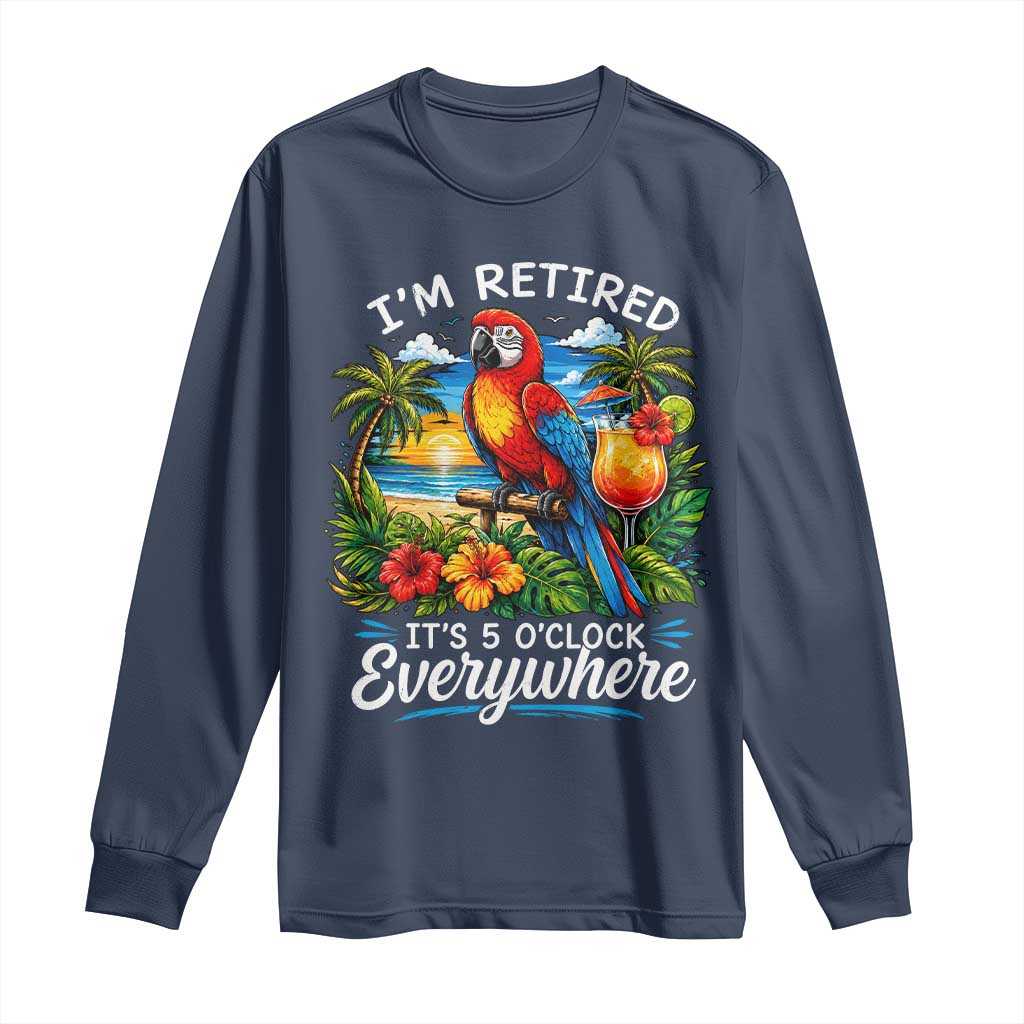 Humor Retirement Long Sleeve Shirt Im Retired 5 OClock Everywhere Vintage Beach Parrot Cocktail TS10 Navy Print Your Wear