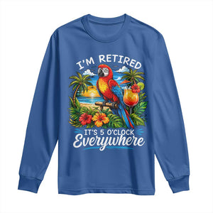 Humor Retirement Long Sleeve Shirt Im Retired 5 OClock Everywhere Vintage Beach Parrot Cocktail TS10 Royal Blue Print Your Wear