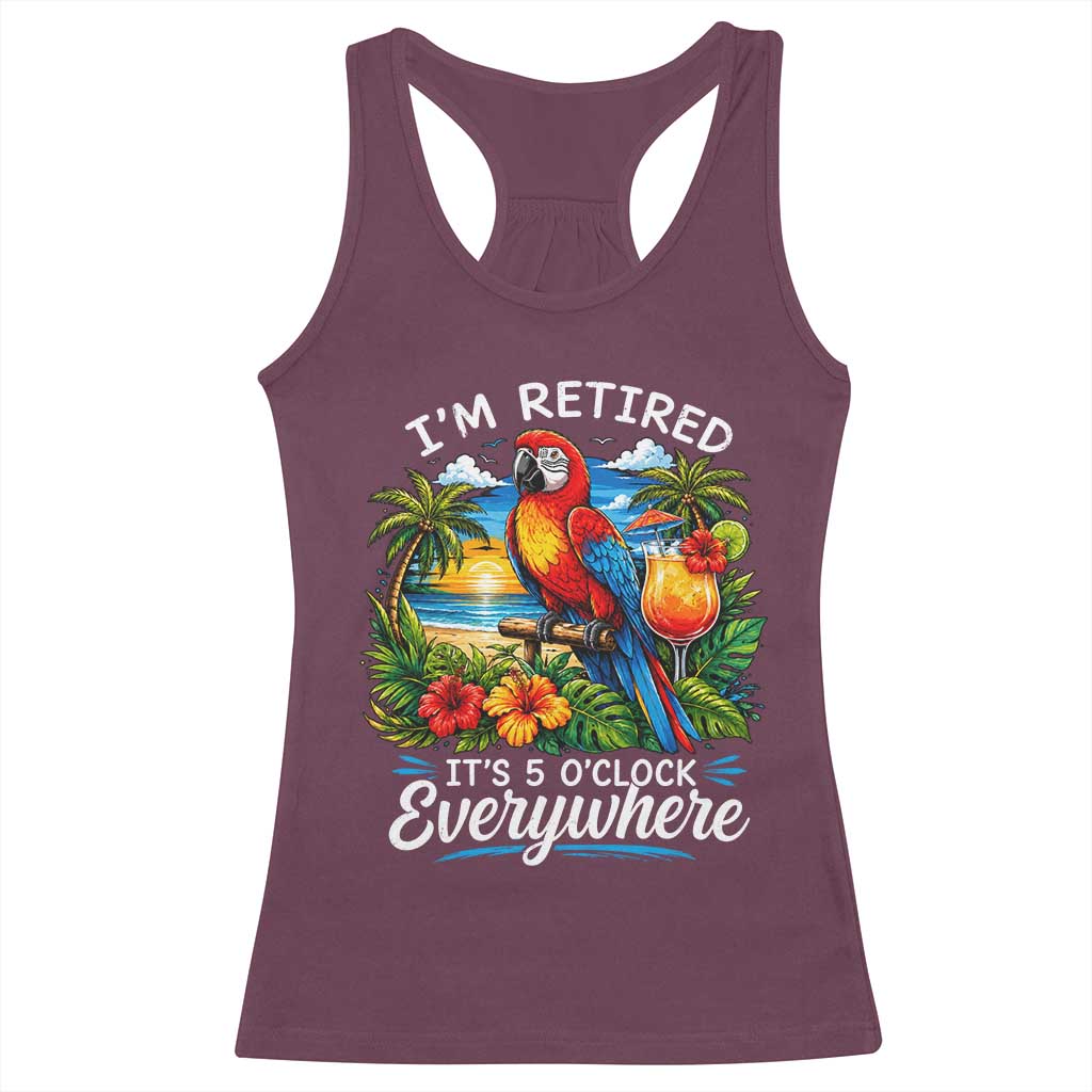 Humor Retirement Racerback Tank Top Im Retired 5 OClock Everywhere Vintage Beach Parrot Cocktail TS10 Maroon Print Your Wear