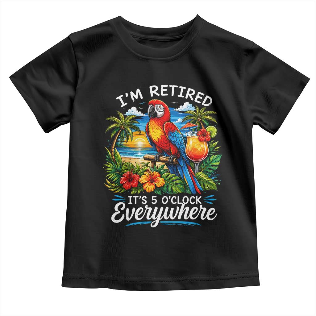Humor Retirement Toddler T Shirt Im Retired 5 OClock Everywhere Vintage Beach Parrot Cocktail TS10 Black Print Your Wear