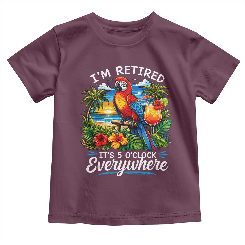 Humor Retirement Toddler T Shirt Im Retired 5 OClock Everywhere Vintage Beach Parrot Cocktail TS10 Maroon Print Your Wear