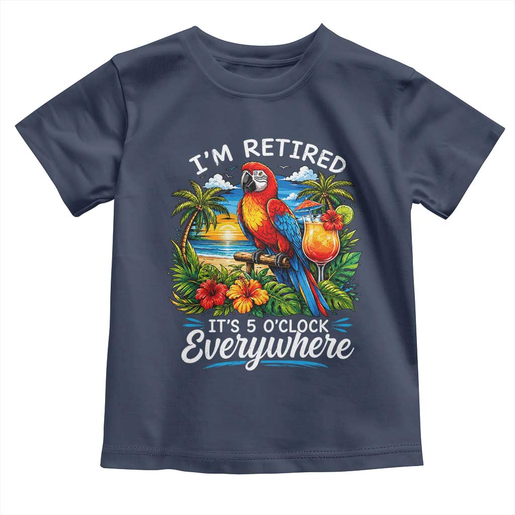 Humor Retirement Toddler T Shirt Im Retired 5 OClock Everywhere Vintage Beach Parrot Cocktail TS10 Navy Print Your Wear