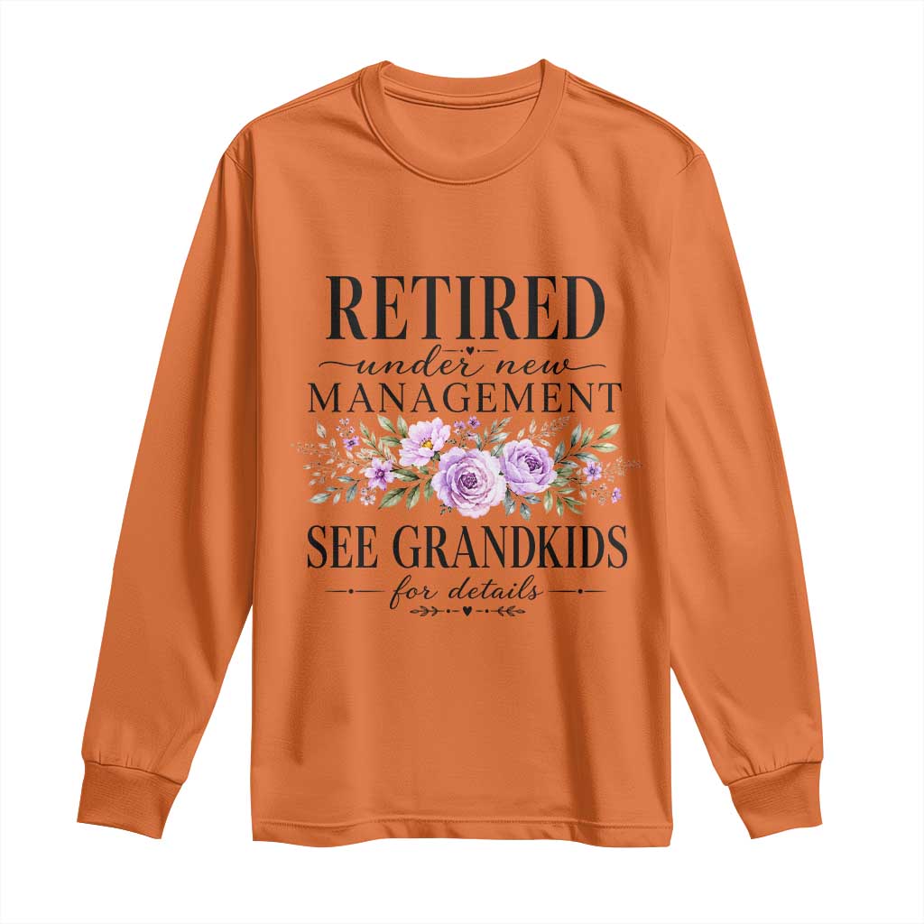 Retired Grandma Gift Long Sleeve Shirt Retired Under New Management See Grandkids For Details Retirement Flower Graphic TS10 Orange Print Your Wear