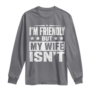 Im Friendly But My Wife Isnt Funny Husband Long Sleeve Shirt