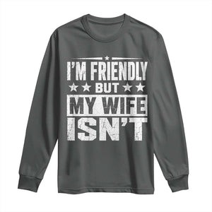 Im Friendly But My Wife Isnt Funny Husband Long Sleeve Shirt