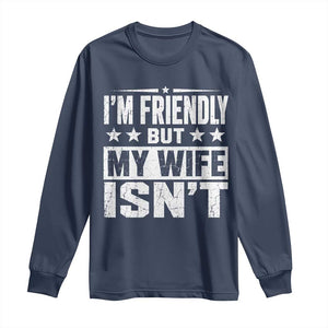 Im Friendly But My Wife Isnt Funny Husband Long Sleeve Shirt