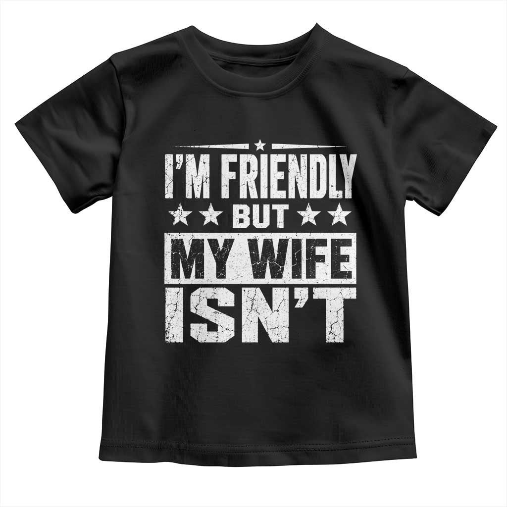 Im Friendly But My Wife Isnt Funny Husband Toddler T Shirt